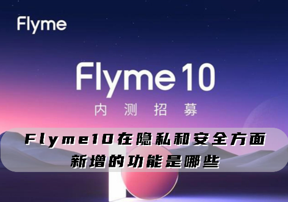 Flyme10在隐私和安全方面新增的功能是哪些
