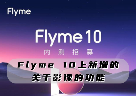 以下关于影像的功能哪一个是在Flyme 10上新增的?