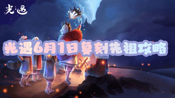 光遇6月1日复刻先祖攻略